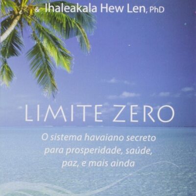 Limite Zero - O Sistema Havaiano Secreto Para Prosperidade, SaÚde, Paz E Mais Ainda