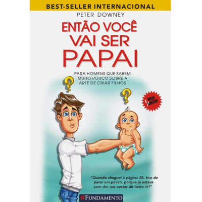 EntÃo VocÊ Vai Ser Papai - Para Os Homens Que Sabem Muito Pouco Sobre A Arte De Criar Filhos