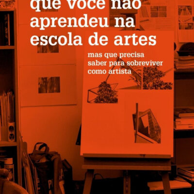 Tudo Aquilo Que Você Não Aprendeu Na Escola De Artes: Mas Que Precisa Saber Para Sobreviver Como Art