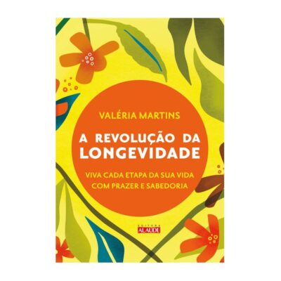 A Revolução Da Longevidade: Prepare-Se Para A Segunda Metade Da Sua Vida Com Prazer E Sabedoria