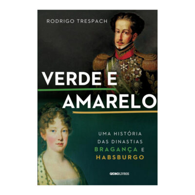 Verde E Amarelo: Uma História Das Dinastias Bragança E Habsburgo