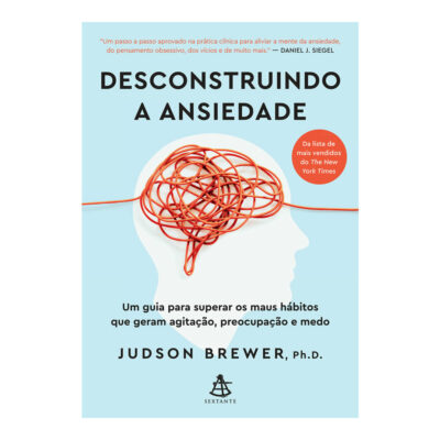 Desconstruindo A Ansiedade: Um Guia Para Superar Os Maus Hábitos Que Geram Agitação, Preocupação E M