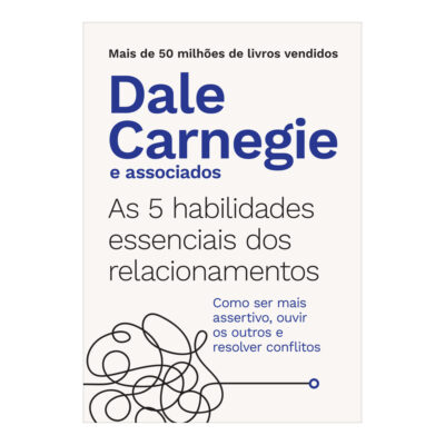 As 5 Habilidades Essenciais Dos Relacionamentos: Como Ser Mais Assertivo, Ouvir Os Outros E Resolver