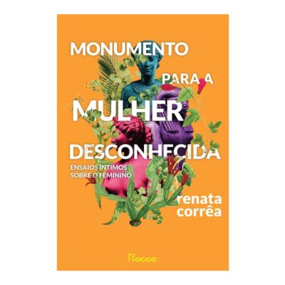 Monumento Para A Mulher Desconhecida: Ensaios Íntimos Sobre O Feminino