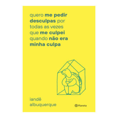 Quero Me Pedir Desculpas Por Toda Vez Que Me Culpei: Quando Não Era Minha Culpa Quero Me Pedir Desculpas Por Toda Vez Que Me Culpei: Quando Não Era Minha Culpa