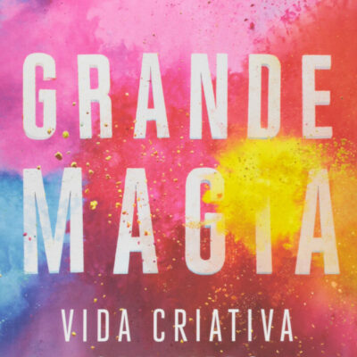 Grande Magia - Vida Criativa Sem Medo