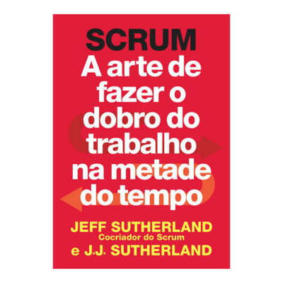 Scrum - A Arte De Fazer O Dobro Do Trabalho Na Metade Do Tempo