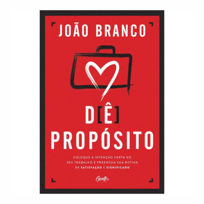 Dê Propósito: Coloque A Intenção Certa No Seu Trabalho E Preencha Sua Rotina De Satisfação E Signifi