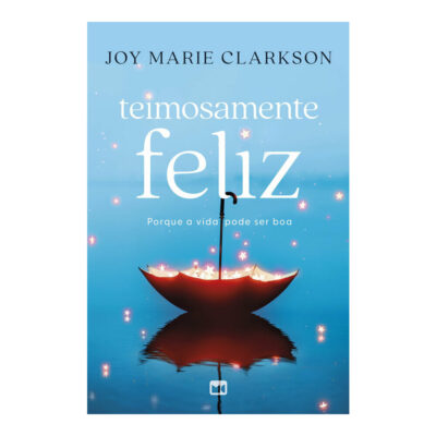 Teimosamente Feliz: Porque A Vida Pode Ser Boa