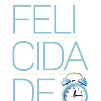 Felicidade - O Que Realmente Importa Para Uma Vida Bem Sucedida
