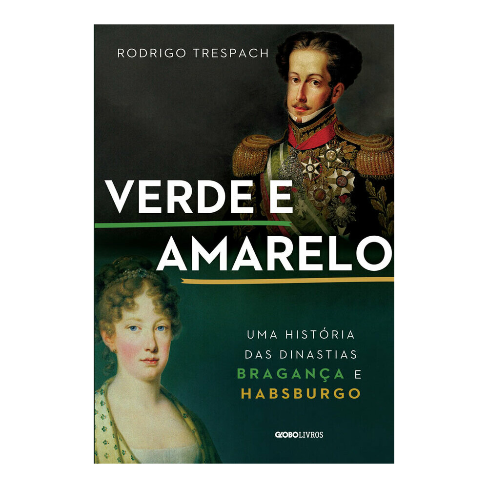 Verde E Amarelo: Uma História Das Dinastias Bragança E Habsburgo Verde E Amarelo: Uma História Das Dinastias Bragança E Habsburgo