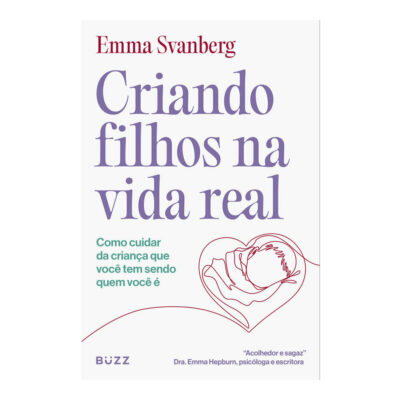 Criando Filhos Na Vida Real: Como Cuidar Da CrianÇa Que VocÊ Tem Sendo Quem VocÊ É