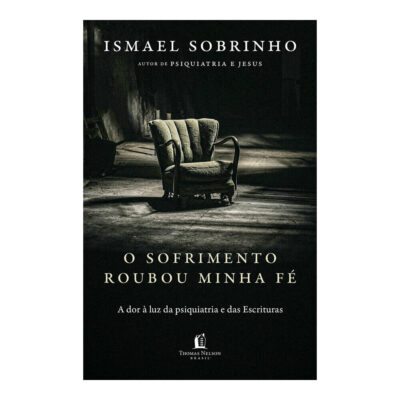 O Sofrimento Roubou Minha Fé: A Dor À Luz Da Psiquiatria E Das Escrituras
