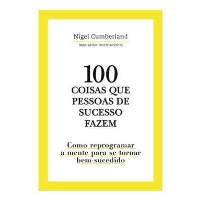 100 Coisas Que Pessoas De Sucesso Fazem: Como Reprogramar A Mente Para Se Tornar Bem-Sucedido