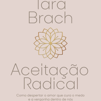 Aceitação Radical: Como Despertar O Amor Que Cura O Medo E A Vergonha Dentro De Nós