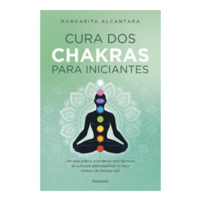 Cura Dos Chakras Para Iniciantes: Um Guia Prático E Moderno Com Técnicas De Autocura Para Equilibrar