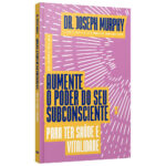 Aumente O Poder Do Seu Subconsciente Para Ter Saúde E Vitalidade Aumente O Poder Do Seu Subconsciente Para Ter Saúde E Vitalidade