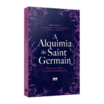 A Alquimia De Saint Germain: Fórmulas Para A Autotransformação A Alquimia De Saint Germain: Fórmulas Para A Autotransformação
