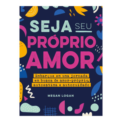 Seja Seu Próprio Amor: Embarque Em Uma Jornada Em Busca De Amor-Próprio, Autoestima E Autocuidado