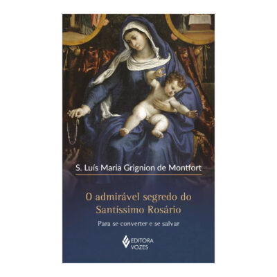 O Admirável Segredo Do Santíssimo Rosário: Para Se Converter E Se Salvar