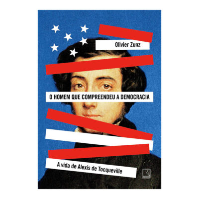 O Homem Que Compreendeu A Democracia: A Vida De Alexis De Tocqueville