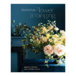 Seasonal Flower Arranging - Fill Your Home With Blooms- branches- and Foraged Materials All Year Rou
