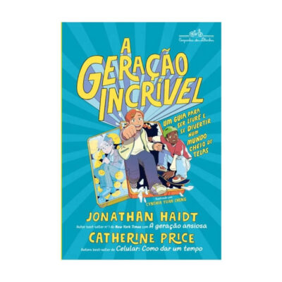 A Geração Incrível: Um Guia Para Ser Livre E Se Divertir Num Mundo Cheio De Telas