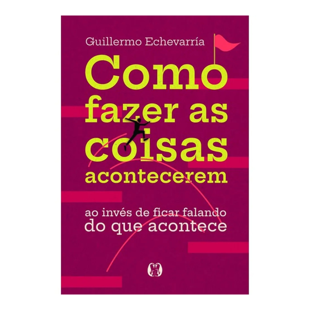 Como Fazer As Coisas Acontecerem: Ao Invés De Ficar Falando Do Que Acontece Como Fazer As Coisas Acontecerem: Ao Invés De Ficar Falando Do Que Acontece