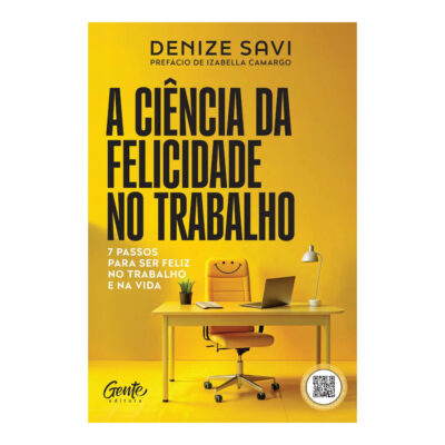 A Ciência Da Felicidade No Trabalho: 7 Passos Para Ser Feliz No Trabalho E Na Vida A Ciência Da Felicidade No Trabalho: 7 Passos Para Ser Feliz No Trabalho E Na Vida