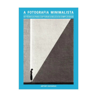 A Fotografia Minimalista: 50 Técnicas Para Capturar A Beleza Da Simplicidade