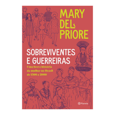 Sobreviventes E Guerreiras: Uma Breve História Da Mulher No Brasil De 1500 A 2000