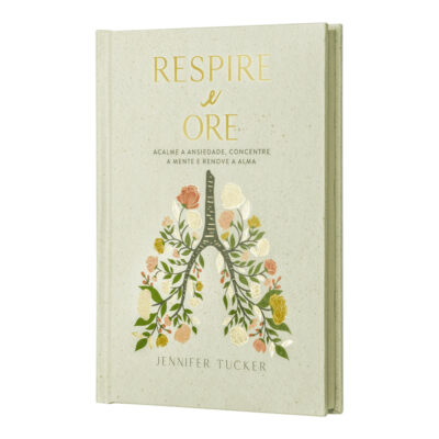 Respire E Ore: Acalme A Ansiedade, Concentre A Mente E Renove A Alma